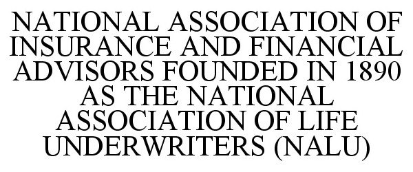  NATIONAL ASSOCIATION OF INSURANCE AND FINANCIAL ADVISORS FOUNDED IN 1890 AS THE NATIONAL ASSOCIATION OF LIFE UNDERWRITERS (NALU)