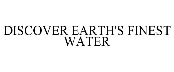 Trademark Logo DISCOVER EARTH'S FINEST WATER