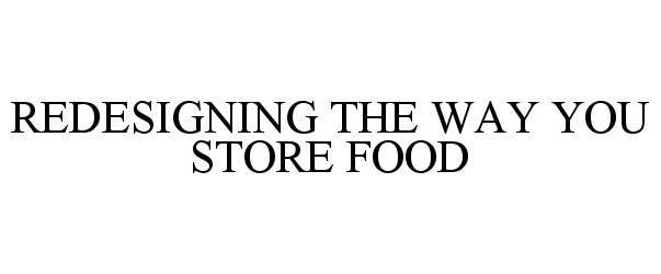 Trademark Logo REDESIGNING THE WAY YOU STORE FOOD