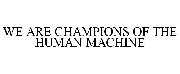  WE ARE CHAMPIONS OF THE HUMAN MACHINE
