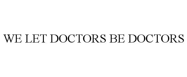  WE LET DOCTORS BE DOCTORS