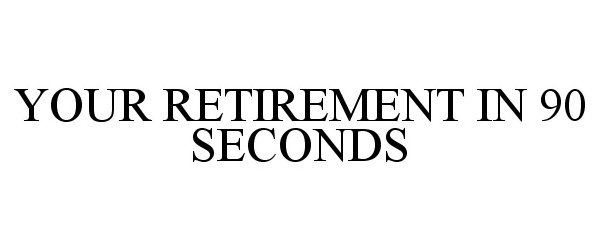 YOUR RETIREMENT IN 90 SECONDS