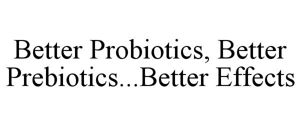 Trademark Logo BETTER PROBIOTICS, BETTER PREBIOTICS...BETTER EFFECTS