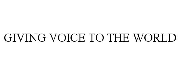  GIVING VOICE TO THE WORLD