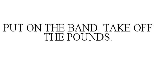  PUT ON THE BAND. TAKE OFF THE POUNDS.