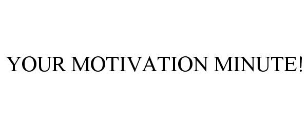  YOUR MOTIVATION MINUTE!