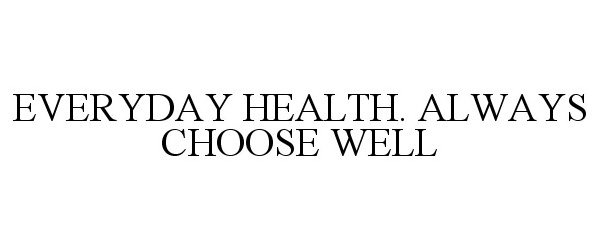  EVERYDAY HEALTH. ALWAYS CHOOSE WELL
