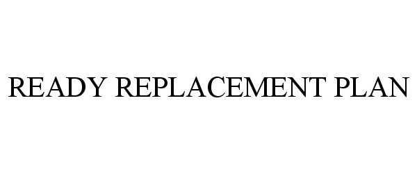 Trademark Logo READY REPLACEMENT PLAN