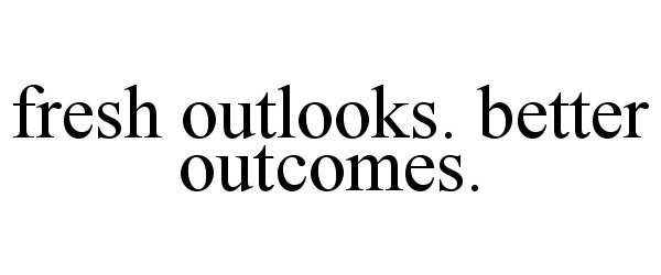  FRESH OUTLOOKS. BETTER OUTCOMES.