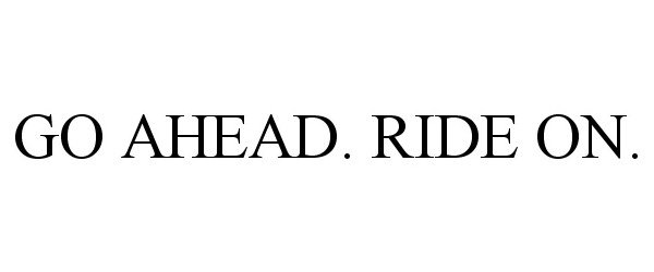 Trademark Logo GO AHEAD. RIDE ON.