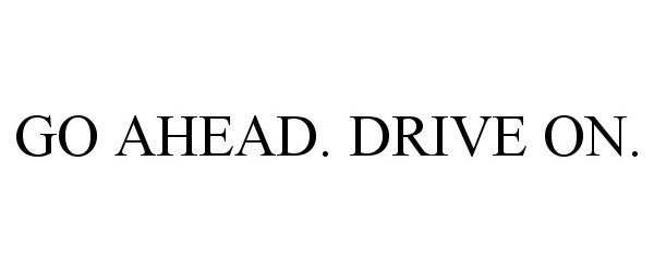 Trademark Logo GO AHEAD. DRIVE ON.