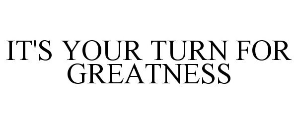 Trademark Logo IT'S YOUR TURN FOR GREATNESS