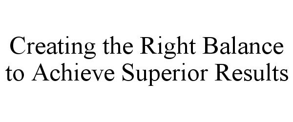  CREATING THE RIGHT BALANCE TO ACHIEVE SUPERIOR RESULTS