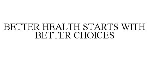 Trademark Logo BETTER HEALTH STARTS WITH BETTER CHOICES