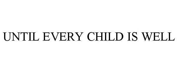  UNTIL EVERY CHILD IS WELL