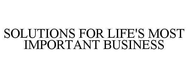  SOLUTIONS FOR LIFE'S MOST IMPORTANT BUSINESS