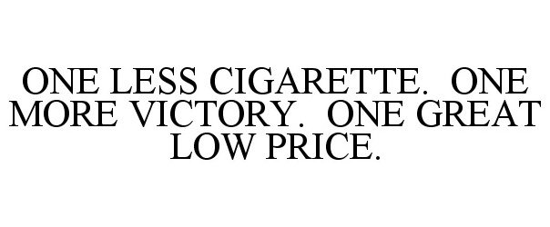 Trademark Logo ONE LESS CIGARETTE. ONE MORE VICTORY. ONE GREAT LOW PRICE.