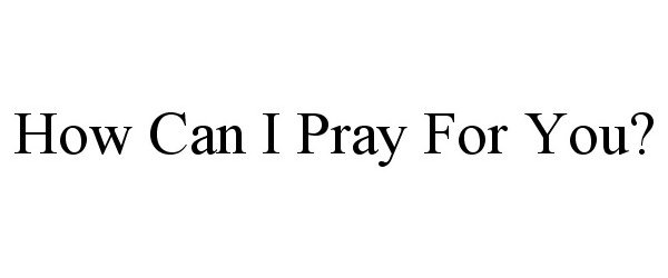 Trademark Logo HOW CAN I PRAY FOR YOU?
