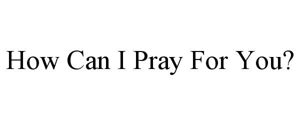  HOW CAN I PRAY FOR YOU?