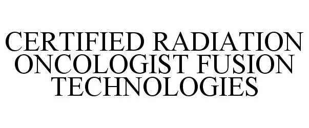 Trademark Logo CERTIFIED RADIATION ONCOLOGIST FUSION TECHNOLOGIES
