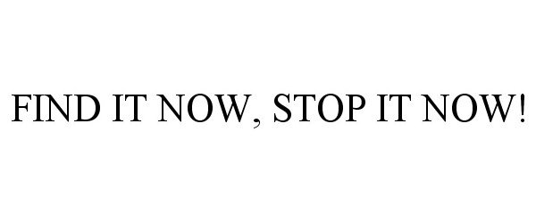  FIND IT NOW, STOP IT NOW!