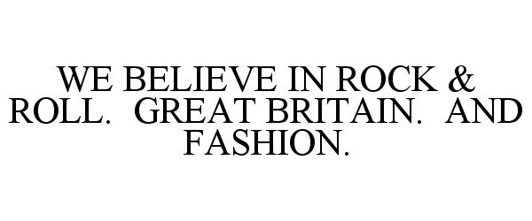  WE BELIEVE IN ROCK &amp; ROLL. GREAT BRITAIN. AND FASHION.