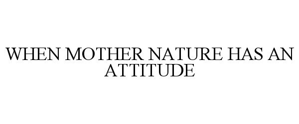 Trademark Logo WHEN MOTHER NATURE HAS AN ATTITUDE