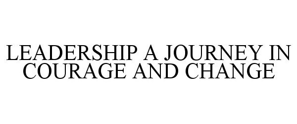 Trademark Logo LEADERSHIP A JOURNEY IN COURAGE AND CHANGE