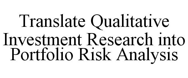  TRANSLATE QUALITATIVE INVESTMENT RESEARCH INTO PORTFOLIO RISK ANALYSIS