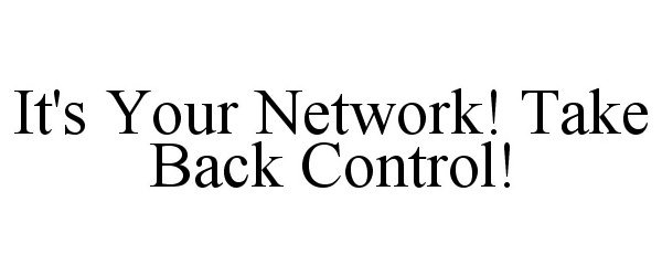  IT'S YOUR NETWORK! TAKE BACK CONTROL!