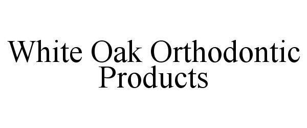 Trademark Logo WHITE OAK ORTHODONTIC PRODUCTS