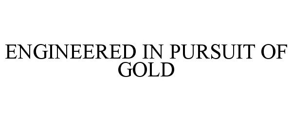  ENGINEERED IN PURSUIT OF GOLD
