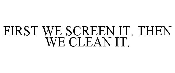  FIRST WE SCREEN IT. THEN WE CLEAN IT.