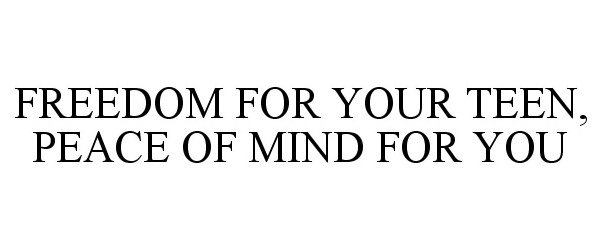  FREEDOM FOR YOUR TEEN, PEACE OF MIND FOR YOU