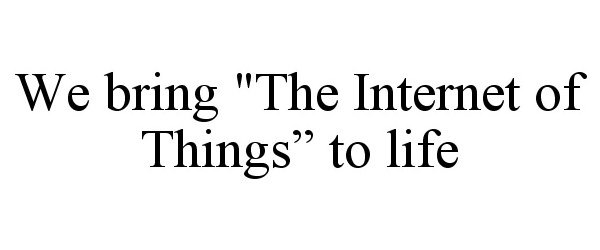 Trademark Logo WE BRING "THE INTERNET OF THINGS" TO LIFE