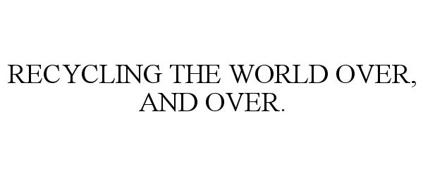  RECYCLING THE WORLD OVER, AND OVER.