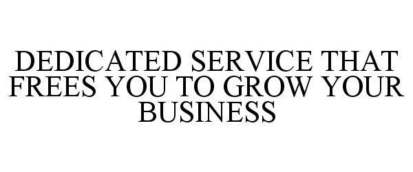  DEDICATED SERVICE THAT FREES YOU TO GROW YOUR BUSINESS