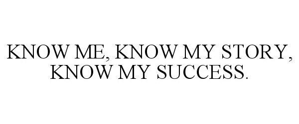  KNOW ME, KNOW MY STORY, KNOW MY SUCCESS