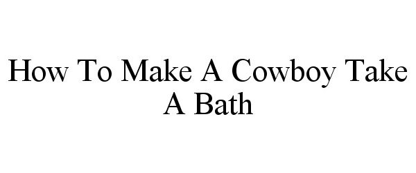  HOW TO MAKE A COWBOY TAKE A BATH