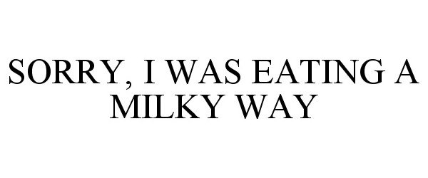  SORRY, I WAS EATING A MILKY WAY
