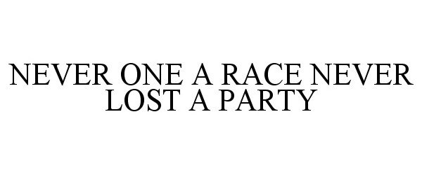 Trademark Logo NEVER ONE A RACE NEVER LOST A PARTY