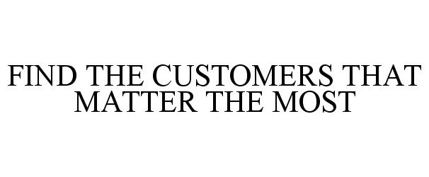  FIND THE CUSTOMERS THAT MATTER THE MOST