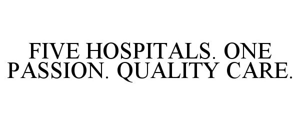  FIVE HOSPITALS. ONE PASSION. QUALITY CARE.
