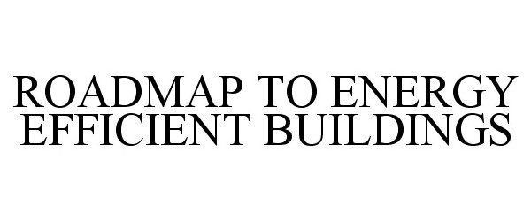 Trademark Logo ROADMAP TO ENERGY EFFICIENT BUILDINGS