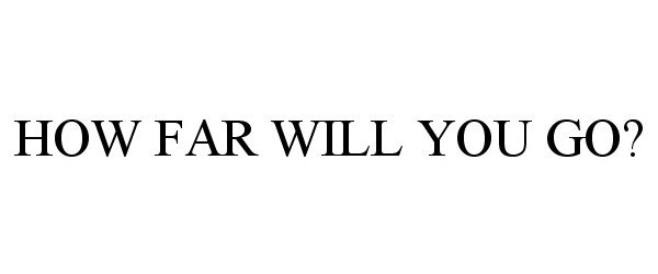 HOW FAR WILL YOU GO?