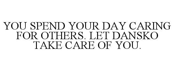  YOU SPEND YOUR DAY CARING FOR OTHERS. LET DANSKO TAKE CARE OF YOU.