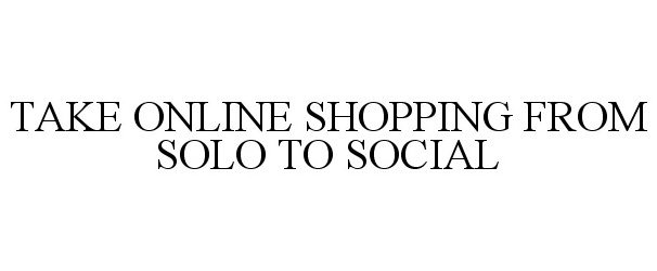  TAKE ONLINE SHOPPING FROM SOLO TO SOCIAL