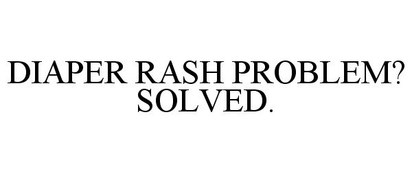 DIAPER RASH PROBLEM? SOLVED.