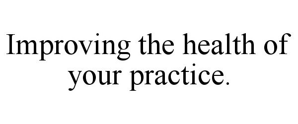  IMPROVING THE HEALTH OF YOUR PRACTICE.