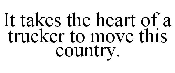  IT TAKES THE HEART OF A TRUCKER TO MOVETHIS COUNTRY.